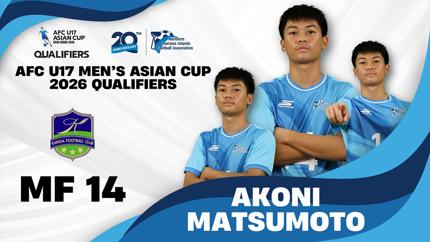 May be an image of text that says 'AFCU17 U17 AFC ASIAN CUP SU00NSRABL2828 TH ANHIVERSARY Northern Mariana Islands sland notball Association QUALIFIERS AFC 17 MEN'S ASIAN CUP 2026 QUALIFIERS KANOA FO FOO TBALL CLUS WECHEAS NANEN 1 MF14 MF 14 AKONI MATSUMOTO'